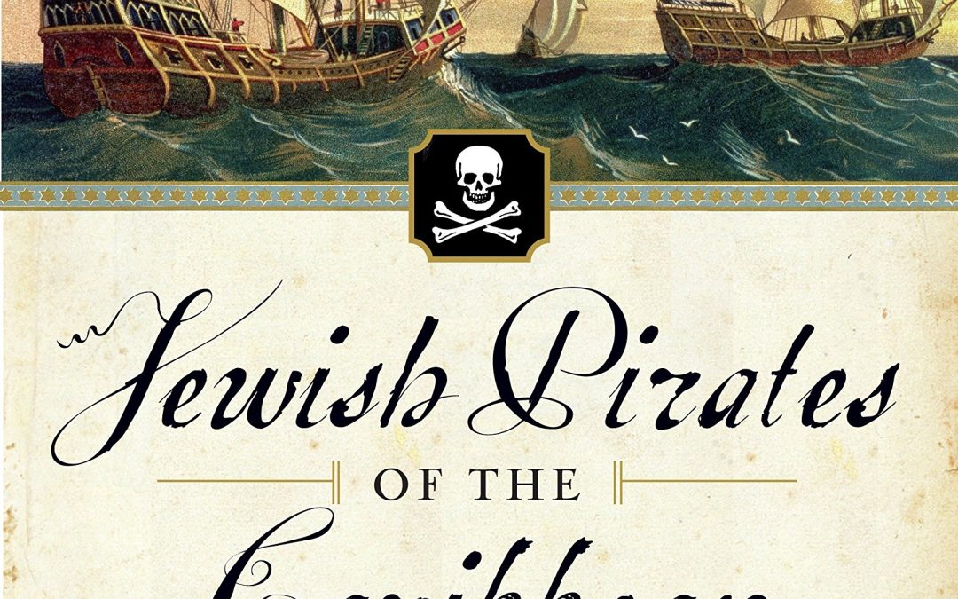 Jewish Pirates of the Caribbean: How a Generation of Swashbuckling Jews Carved Out an Empire in the New World in Their Quest for Treasure, Religious Freedom–and Revenge